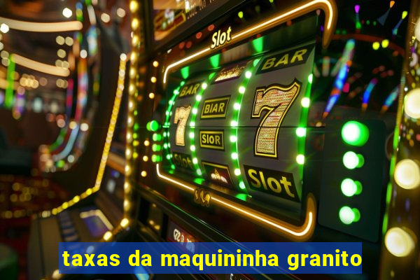 taxas da maquininha granito